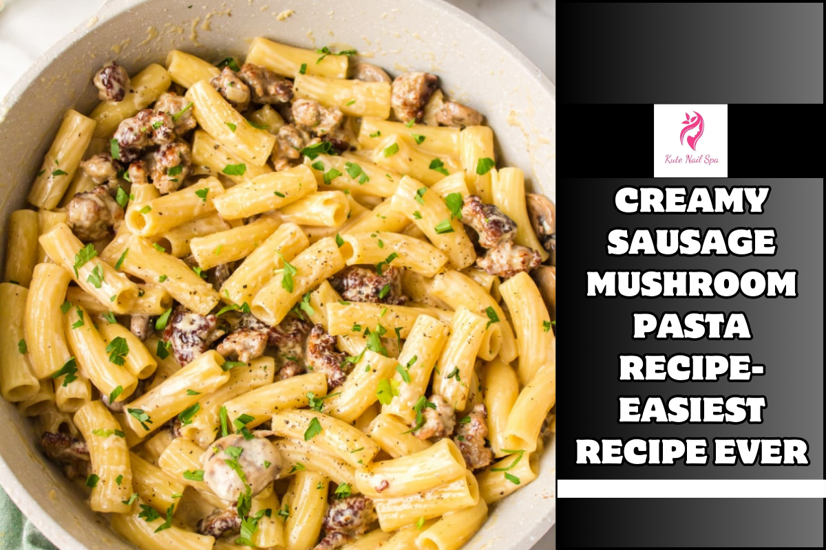 Creamy Sausage Mushroom Pasta Recipe- Easiest Recipe Ever