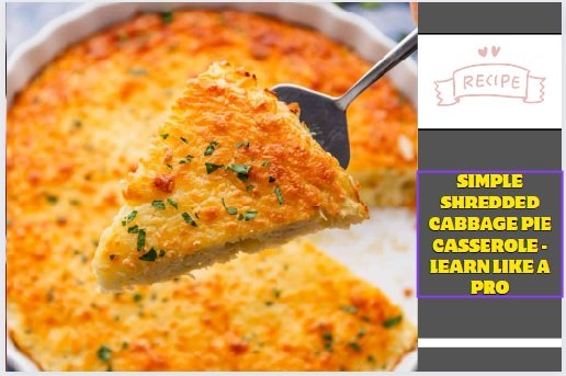 Simple Shredded Cabbage Pie Casserole -Learn Like A Pro